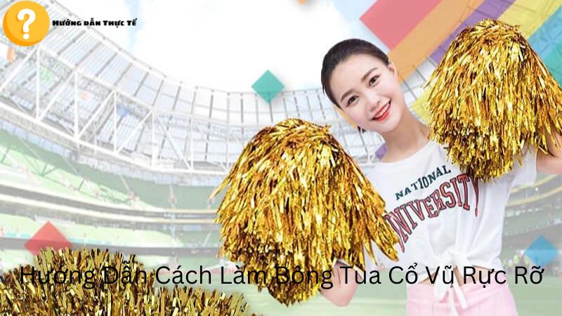 Hướng Dẫn Cách Làm Bông Tua Cổ Vũ Rực Rỡ