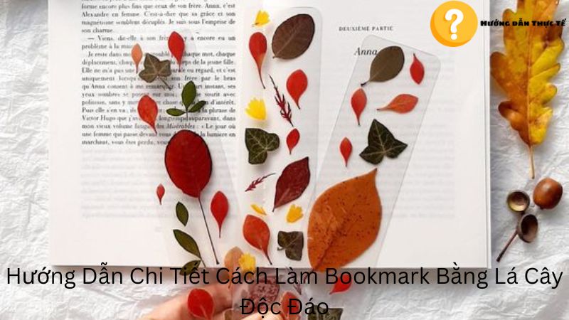 Hướng Dẫn Chi Tiết Cách Làm Bookmark Bằng Lá Cây Độc Đáo Hot Trend 2024