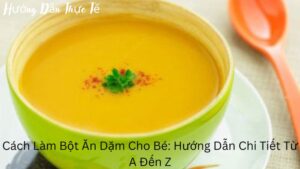 Cách Làm Bột Ăn Dặm Cho Bé: Hướng Dẫn Chi Tiết Từ A Đến Z