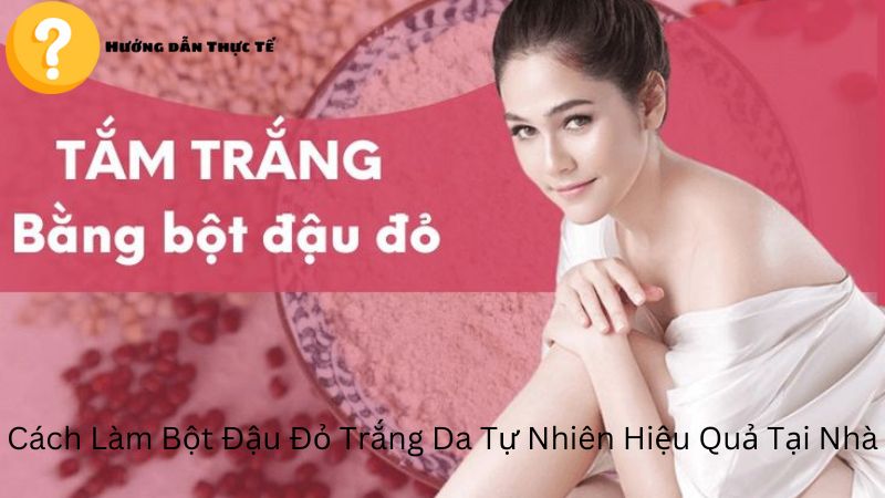 Cách Làm Bột Đậu Đỏ Trắng Da Tự Nhiên Hiệu Quả Tại Nhà