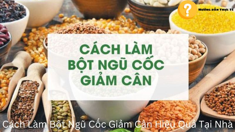 Cách Làm Bột Ngũ Cốc Giảm Cân Hiệu Quả Tại Nhà