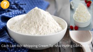 Cách Làm Bột Whipping Cream Tại Nhà: Hướng Dẫn Chi Tiết