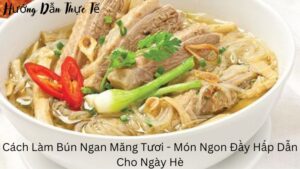 Cách Làm Bún Ngan Măng Tươi – Món Ngon Đầy Hấp Dẫn Cho Ngày Hè