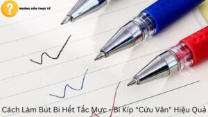 Cách Làm Bút Bi Hết Tắc Mực – Bí Kíp “Cứu Vãn” Hiệu Quả