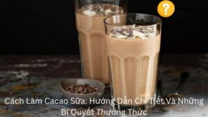 Cách Làm Cacao Sữa: Hướng Dẫn Chi Tiết Và Những Bí Quyết Thưởng Thức