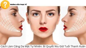 Cách Làm Căng Da Mặt Tự Nhiên: Bí Quyết Níu Giữ Tuổi Thanh Xuân