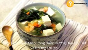 Cách Làm Canh Miso Rong Biển: Hướng Dẫn Chi Tiết và Những Lợi Ích Mới Nhất