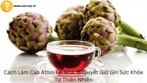 Cách Làm Cao Atiso Tại Nhà: Bí Quyết Giữ Gìn Sức Khỏe Từ Thiên Nhiên