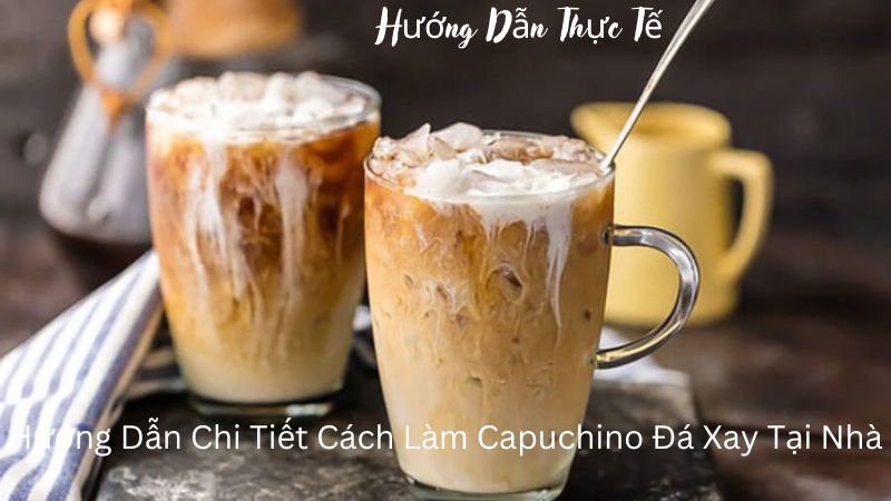 Hướng Dẫn Chi Tiết Cách Làm Capuchino Đá Xay Tại Nhà