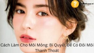 Cách Làm Cho Môi Mỏng: Bí Quyết Để Có Đôi Môi Thanh Thoát