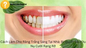 Cách Làm Cho Răng Trắng Sáng Tại Nhà: Bí Quyết Sở Hữu Nụ Cười Rạng Rỡ